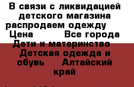 В связи с ликвидацией детского магазина распродаем одежду!!! › Цена ­ 500 - Все города Дети и материнство » Детская одежда и обувь   . Алтайский край